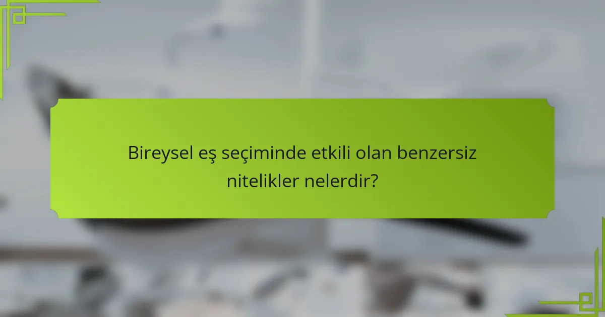 Bireysel eş seçiminde etkili olan benzersiz nitelikler nelerdir?