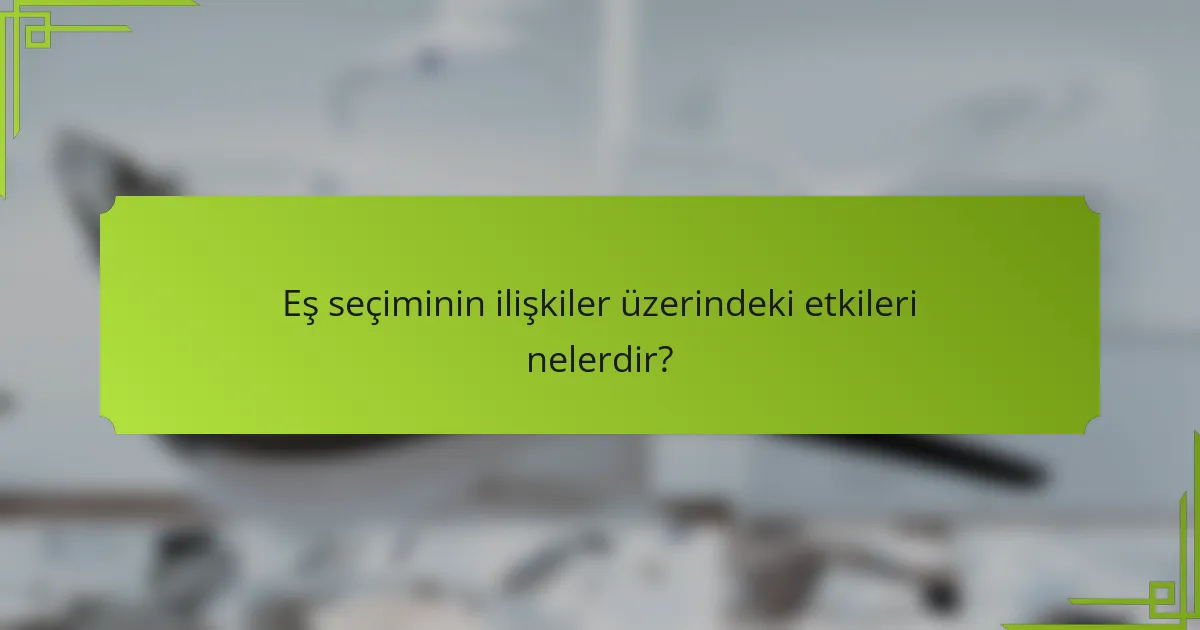 Eş seçiminin ilişkiler üzerindeki etkileri nelerdir?
